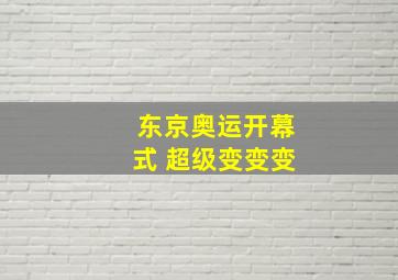 东京奥运开幕式 超级变变变